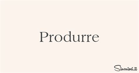 produrre sinonimi|simile di produrre.